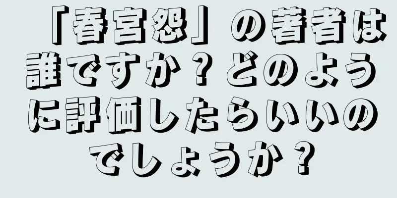 「春宮怨」の著者は誰ですか？どのように評価したらいいのでしょうか？