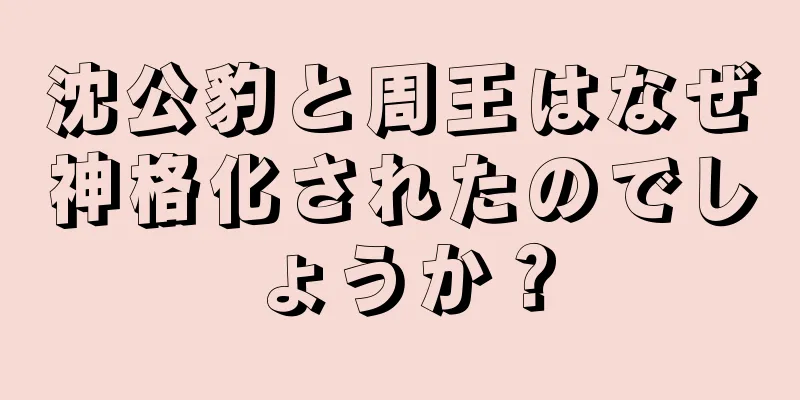 沈公豹と周王はなぜ神格化されたのでしょうか？