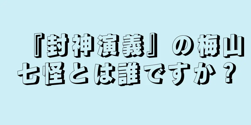 『封神演義』の梅山七怪とは誰ですか？