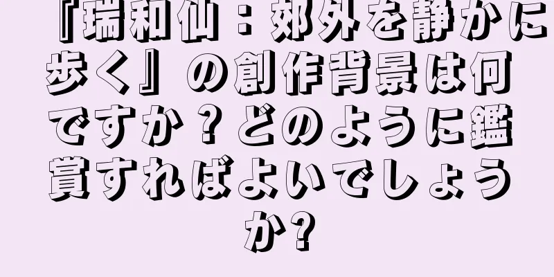 『瑞和仙：郊外を静かに歩く』の創作背景は何ですか？どのように鑑賞すればよいでしょうか?