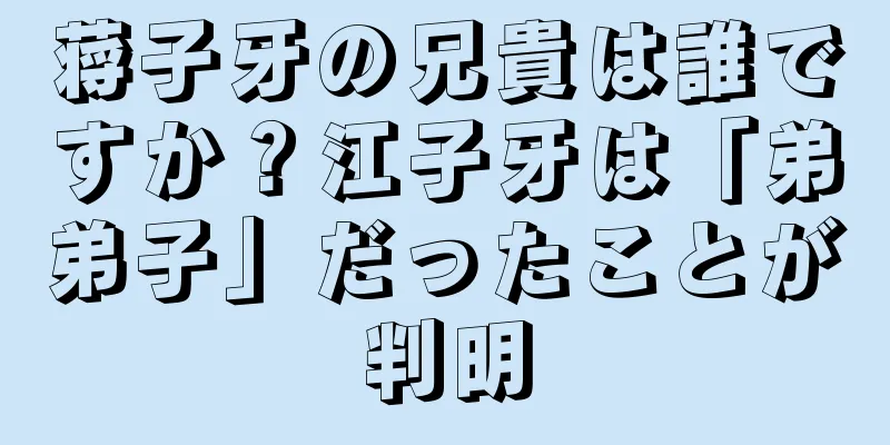 蒋子牙の兄貴は誰ですか？江子牙は「弟弟子」だったことが判明