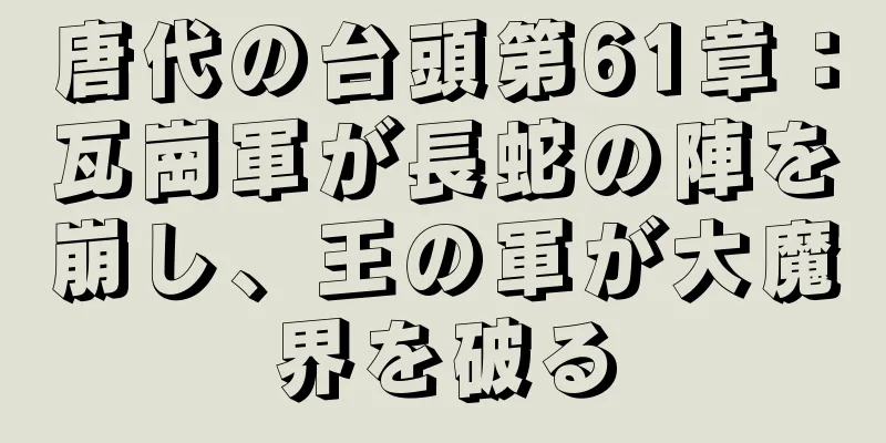 唐代の台頭第61章：瓦崗軍が長蛇の陣を崩し、王の軍が大魔界を破る
