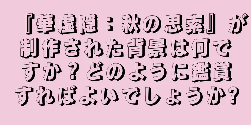『華虚隠：秋の思索』が制作された背景は何ですか？どのように鑑賞すればよいでしょうか?