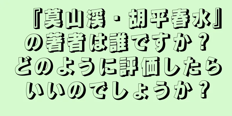 『莫山渓・胡平春水』の著者は誰ですか？どのように評価したらいいのでしょうか？