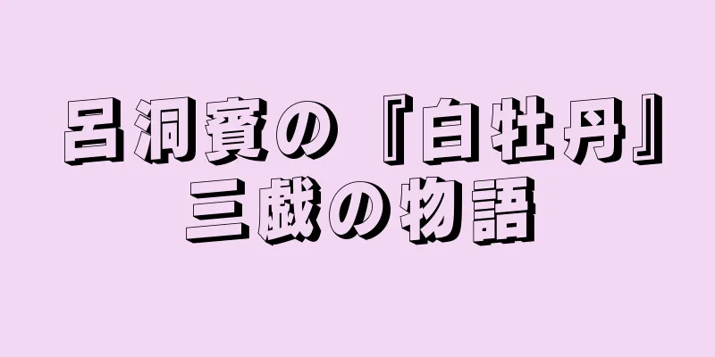 呂洞賓の『白牡丹』三戯の物語