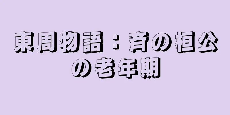 東周物語：斉の桓公の老年期