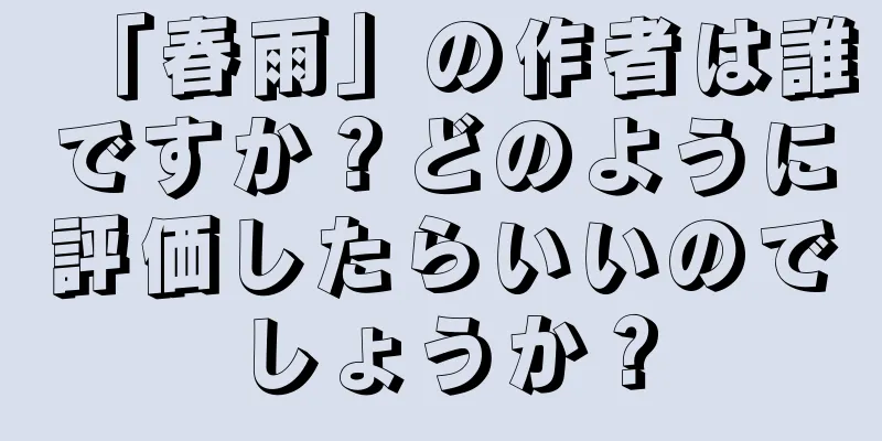 「春雨」の作者は誰ですか？どのように評価したらいいのでしょうか？