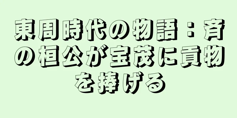 東周時代の物語：斉の桓公が宝茂に貢物を捧げる