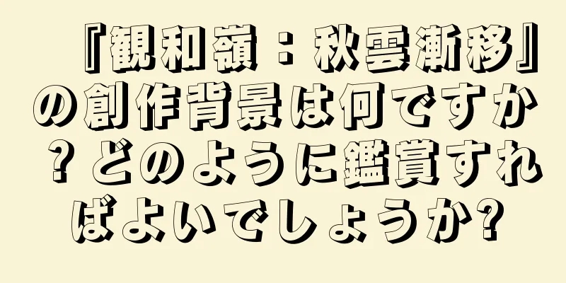『観和嶺：秋雲漸移』の創作背景は何ですか？どのように鑑賞すればよいでしょうか?