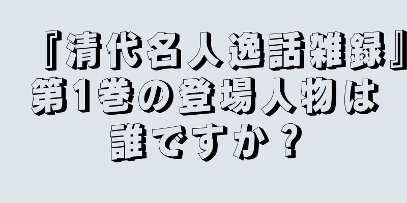 『清代名人逸話雑録』第1巻の登場人物は誰ですか？