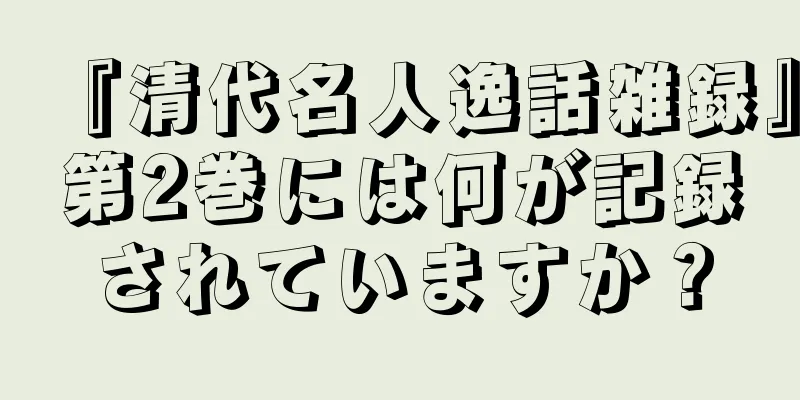 『清代名人逸話雑録』第2巻には何が記録されていますか？