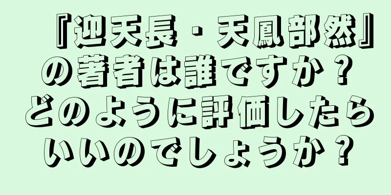 『迎天長・天鳳部然』の著者は誰ですか？どのように評価したらいいのでしょうか？