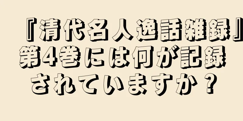 『清代名人逸話雑録』第4巻には何が記録されていますか？