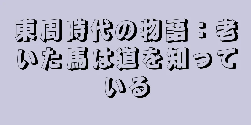 東周時代の物語：老いた馬は道を知っている