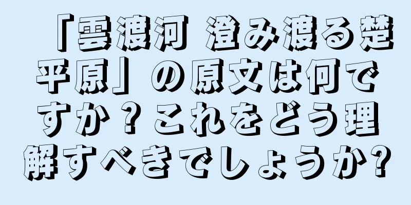「雲渡河 澄み渡る楚平原」の原文は何ですか？これをどう理解すべきでしょうか?