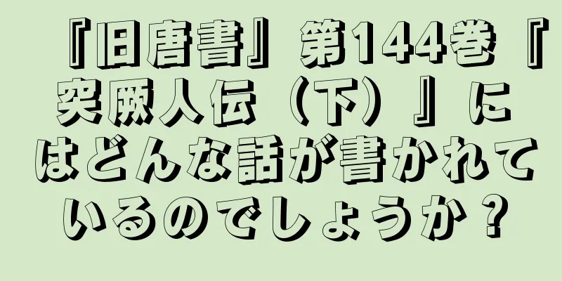 『旧唐書』第144巻『突厥人伝（下）』にはどんな話が書かれているのでしょうか？