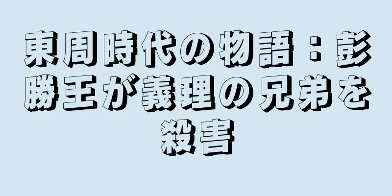 東周時代の物語：彭勝王が義理の兄弟を殺害