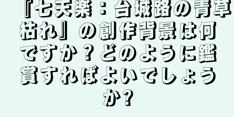 『七天楽：台城路の青草枯れ』の創作背景は何ですか？どのように鑑賞すればよいでしょうか?