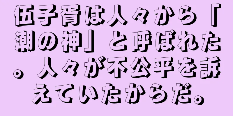 伍子胥は人々から「潮の神」と呼ばれた。人々が不公平を訴えていたからだ。