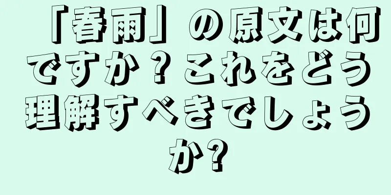 「春雨」の原文は何ですか？これをどう理解すべきでしょうか?