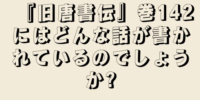 『旧唐書伝』巻142にはどんな話が書かれているのでしょうか?