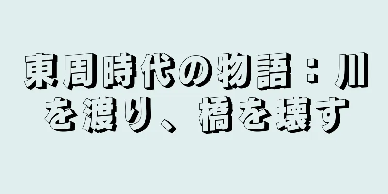 東周時代の物語：川を渡り、橋を壊す