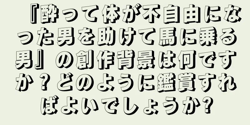 『酔って体が不自由になった男を助けて馬に乗る男』の創作背景は何ですか？どのように鑑賞すればよいでしょうか?