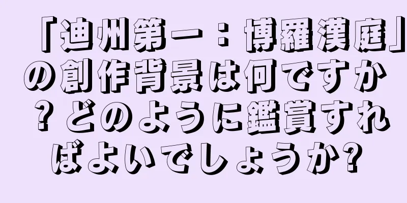 「迪州第一：博羅漢庭」の創作背景は何ですか？どのように鑑賞すればよいでしょうか?