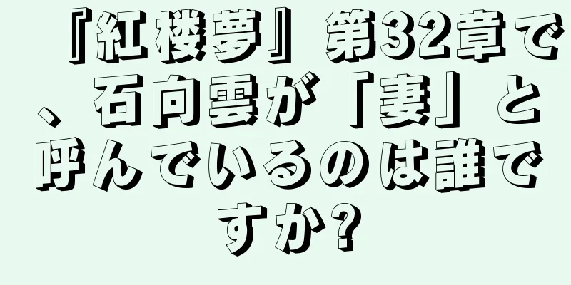『紅楼夢』第32章で、石向雲が「妻」と呼んでいるのは誰ですか?