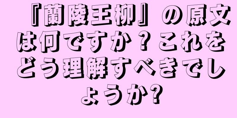 『蘭陵王柳』の原文は何ですか？これをどう理解すべきでしょうか?
