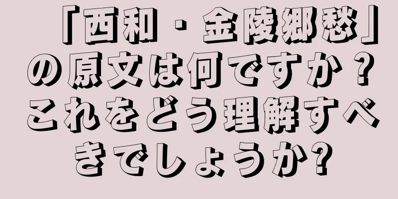 「西和・金陵郷愁」の原文は何ですか？これをどう理解すべきでしょうか?
