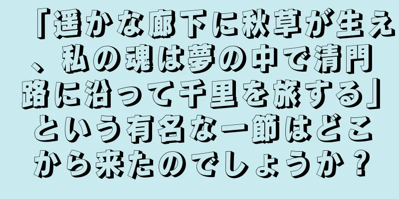 「遥かな廊下に秋草が生え、私の魂は夢の中で清門路に沿って千里を旅する」という有名な一節はどこから来たのでしょうか？