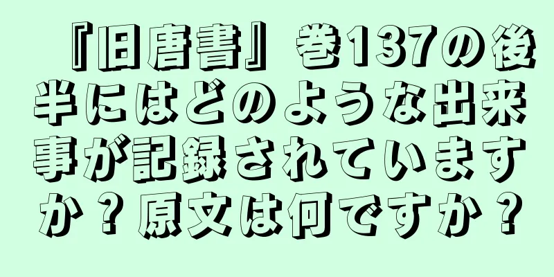 『旧唐書』巻137の後半にはどのような出来事が記録されていますか？原文は何ですか？