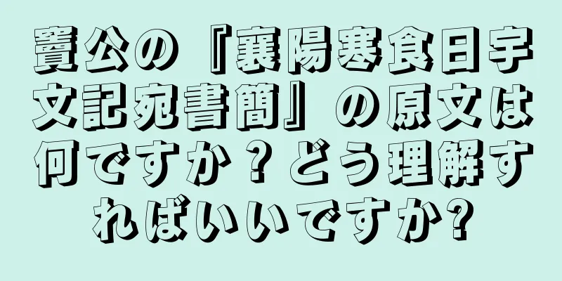 竇公の『襄陽寒食日宇文記宛書簡』の原文は何ですか？どう理解すればいいですか?