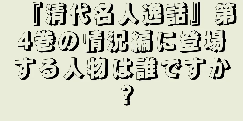 『清代名人逸話』第4巻の情況編に登場する人物は誰ですか？