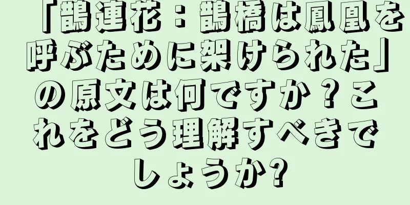 「鵲連花：鵲橋は鳳凰を呼ぶために架けられた」の原文は何ですか？これをどう理解すべきでしょうか?