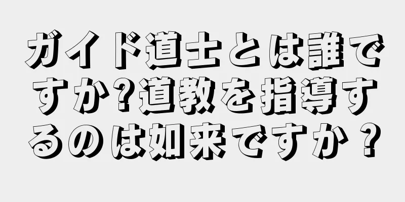 ガイド道士とは誰ですか?道教を指導するのは如来ですか？