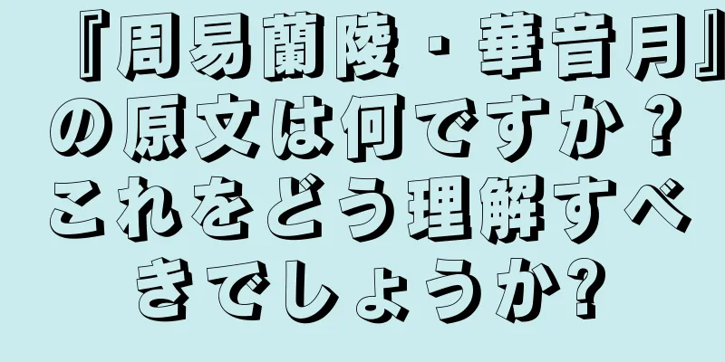 『周易蘭陵・華音月』の原文は何ですか？これをどう理解すべきでしょうか?