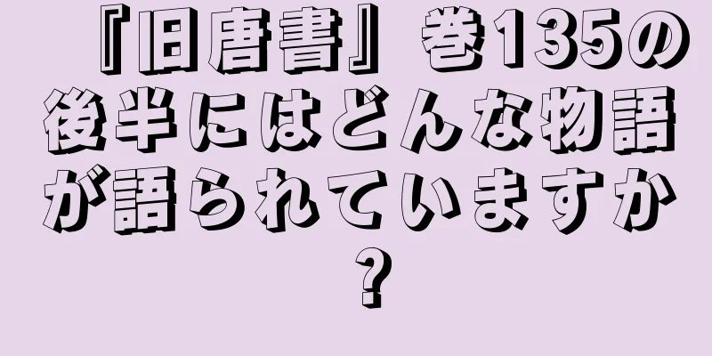 『旧唐書』巻135の後半にはどんな物語が語られていますか？
