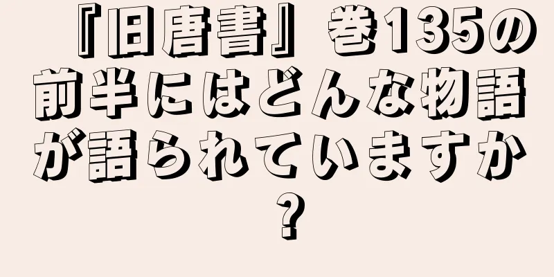 『旧唐書』巻135の前半にはどんな物語が語られていますか？