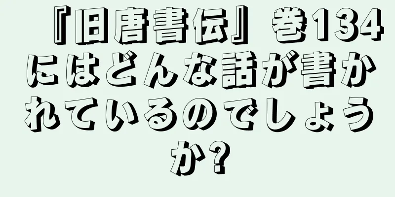 『旧唐書伝』巻134にはどんな話が書かれているのでしょうか?