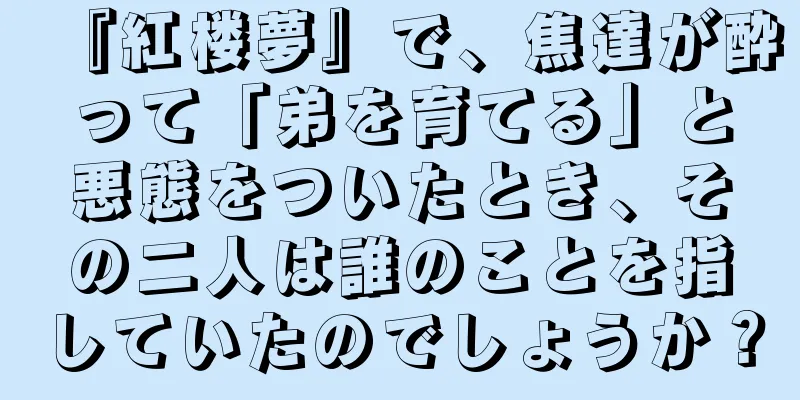 『紅楼夢』で、焦達が酔って「弟を育てる」と悪態をついたとき、その二人は誰のことを指していたのでしょうか？