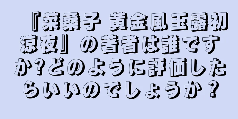 『菜桑子 黄金風玉露初涼夜』の著者は誰ですか?どのように評価したらいいのでしょうか？
