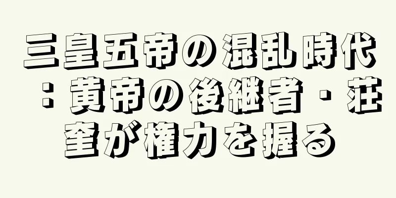 三皇五帝の混乱時代：黄帝の後継者・荘奎が権力を握る