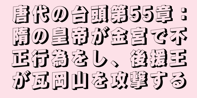 唐代の台頭第55章：隋の皇帝が金宮で不正行為をし、後援王が瓦岡山を攻撃する