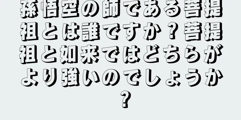 孫悟空の師である菩提祖とは誰ですか？菩提祖と如来ではどちらがより強いのでしょうか？