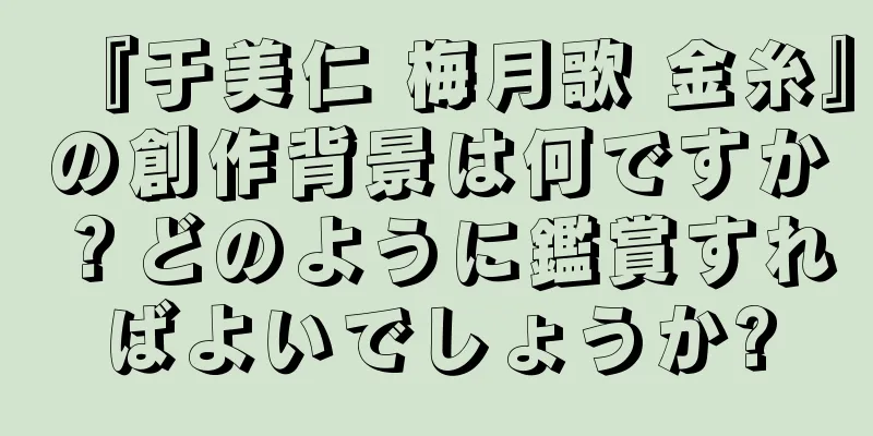 『于美仁 梅月歌 金糸』の創作背景は何ですか？どのように鑑賞すればよいでしょうか?
