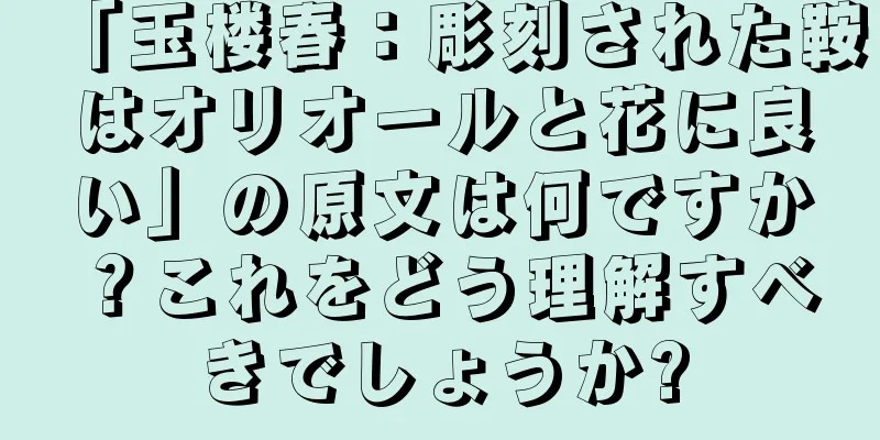「玉楼春：彫刻された鞍はオリオールと花に良い」の原文は何ですか？これをどう理解すべきでしょうか?