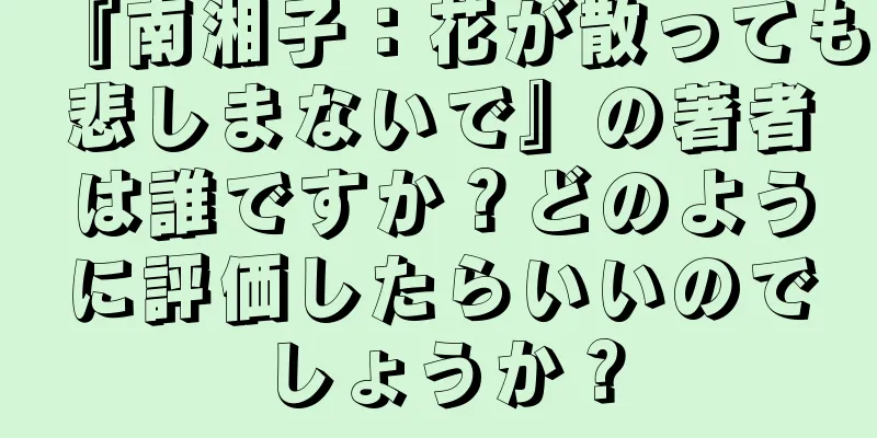 『南湘子：花が散っても悲しまないで』の著者は誰ですか？どのように評価したらいいのでしょうか？