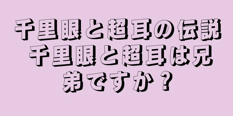 千里眼と超耳の伝説 千里眼と超耳は兄弟ですか？